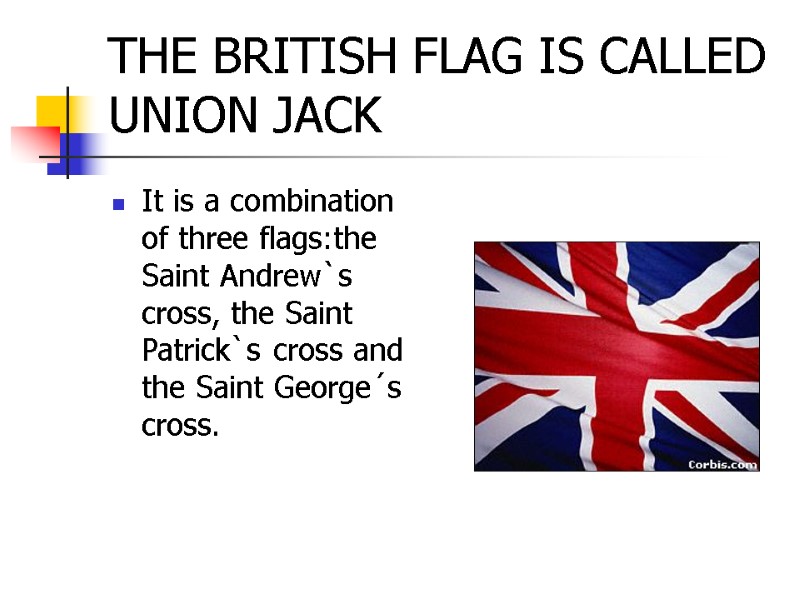 THE BRITISH FLAG IS CALLED UNION JACK It is a combination of three flags:the
